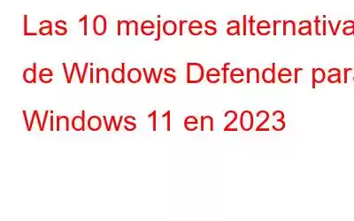 Las 10 mejores alternativas de Windows Defender para Windows 11 en 2023