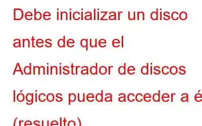 Debe inicializar un disco antes de que el Administrador de discos lógicos pueda acceder a él (resuelto)