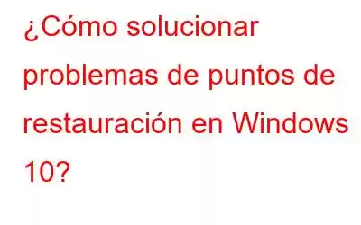 ¿Cómo solucionar problemas de puntos de restauración en Windows 10?