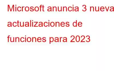 Microsoft anuncia 3 nuevas actualizaciones de funciones para 2023