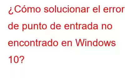 ¿Cómo solucionar el error de punto de entrada no encontrado en Windows 10?