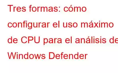 Tres formas: cómo configurar el uso máximo de CPU para el análisis de Windows Defender