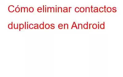 Cómo eliminar contactos duplicados en Android