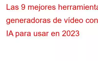 Las 9 mejores herramientas generadoras de vídeo con IA para usar en 2023