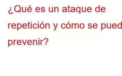 ¿Qué es un ataque de repetición y cómo se puede prevenir?