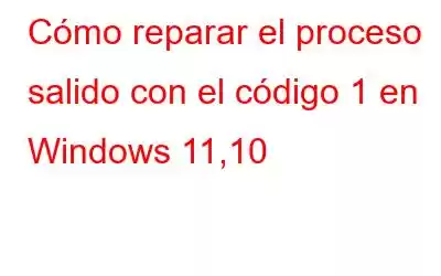 Cómo reparar el proceso salido con el código 1 en Windows 11,10