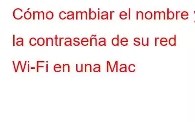 Cómo cambiar el nombre y la contraseña de su red Wi-Fi en una Mac