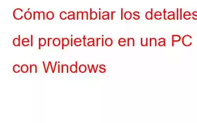 Cómo cambiar los detalles del propietario en una PC con Windows