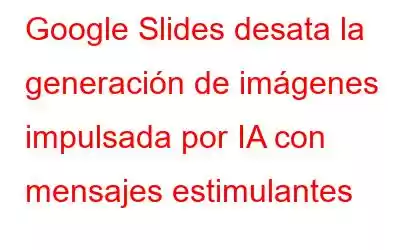 Google Slides desata la generación de imágenes impulsada por IA con mensajes estimulantes