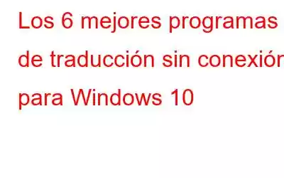 Los 6 mejores programas de traducción sin conexión para Windows 10