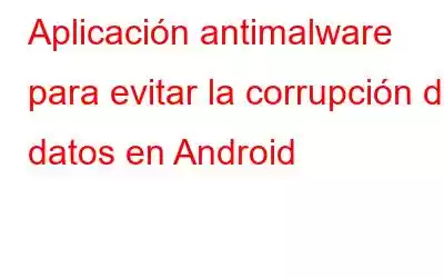 Aplicación antimalware para evitar la corrupción de datos en Android