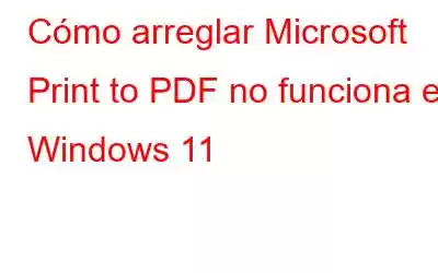 Cómo arreglar Microsoft Print to PDF no funciona en Windows 11