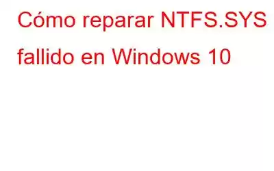 Cómo reparar NTFS.SYS fallido en Windows 10