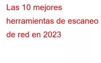 Las 10 mejores herramientas de escaneo de red en 2023