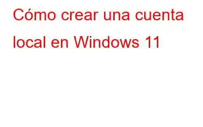 Cómo crear una cuenta local en Windows 11