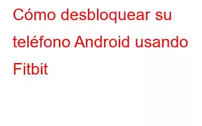 Cómo desbloquear su teléfono Android usando Fitbit