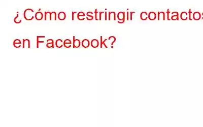 ¿Cómo restringir contactos en Facebook?