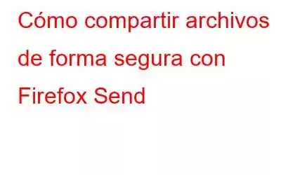 Cómo compartir archivos de forma segura con Firefox Send