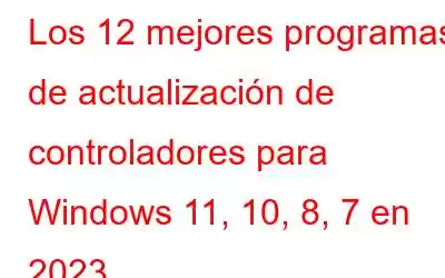 Los 12 mejores programas de actualización de controladores para Windows 11, 10, 8, 7 en 2023