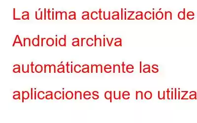 La última actualización de Android archiva automáticamente las aplicaciones que no utilizas