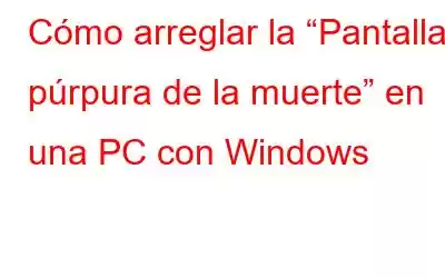 Cómo arreglar la “Pantalla púrpura de la muerte” en una PC con Windows