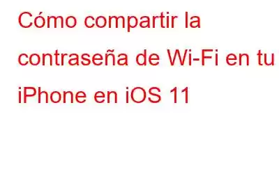 Cómo compartir la contraseña de Wi-Fi en tu iPhone en iOS 11