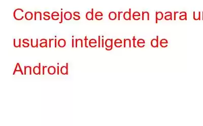 Consejos de orden para un usuario inteligente de Android