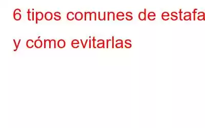 6 tipos comunes de estafas y cómo evitarlas