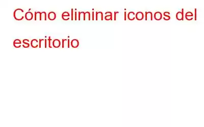 Cómo eliminar iconos del escritorio