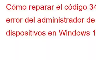 Cómo reparar el código 34: error del administrador de dispositivos en Windows 10