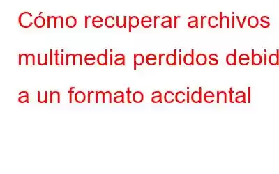 Cómo recuperar archivos multimedia perdidos debido a un formato accidental