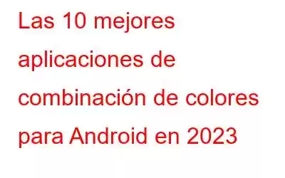 Las 10 mejores aplicaciones de combinación de colores para Android en 2023