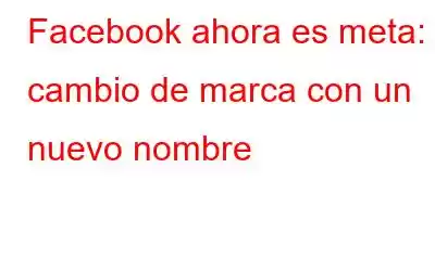 Facebook ahora es meta: cambio de marca con un nuevo nombre