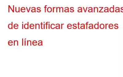 Nuevas formas avanzadas de identificar estafadores en línea