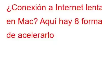 ¿Conexión a Internet lenta en Mac? Aquí hay 8 formas de acelerarlo