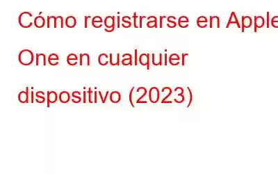 Cómo registrarse en Apple One en cualquier dispositivo (2023)