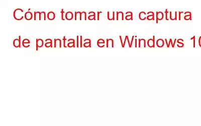 Cómo tomar una captura de pantalla en Windows 10