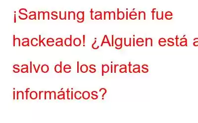 ¡Samsung también fue hackeado! ¿Alguien está a salvo de los piratas informáticos?