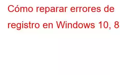 Cómo reparar errores de registro en Windows 10, 8,7