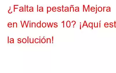 ¿Falta la pestaña Mejora en Windows 10? ¡Aquí está la solución!