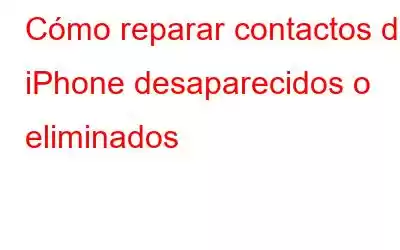 Cómo reparar contactos de iPhone desaparecidos o eliminados