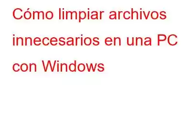 Cómo limpiar archivos innecesarios en una PC con Windows