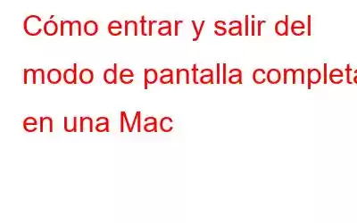 Cómo entrar y salir del modo de pantalla completa en una Mac