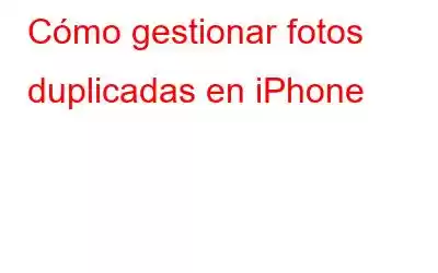 Cómo gestionar fotos duplicadas en iPhone