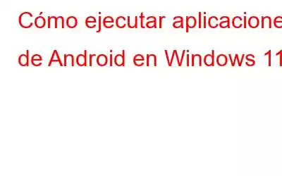 Cómo ejecutar aplicaciones de Android en Windows 11