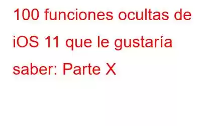 100 funciones ocultas de iOS 11 que le gustaría saber: Parte X