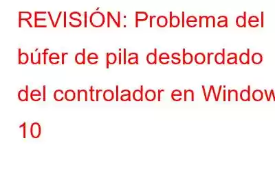 REVISIÓN: Problema del búfer de pila desbordado del controlador en Windows 10