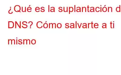 ¿Qué es la suplantación de DNS? Cómo salvarte a ti mismo