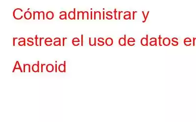 Cómo administrar y rastrear el uso de datos en Android