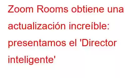 Zoom Rooms obtiene una actualización increíble: presentamos el 'Director inteligente'